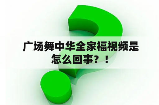  广场舞中华全家福视频是怎么回事？！