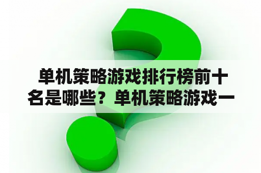  单机策略游戏排行榜前十名是哪些？单机策略游戏一直以来都是游戏爱好者们的最爱，因为它们能够提供一个充满挑战和乐趣的游戏体验。这篇文章将会为你介绍单机策略游戏排行榜前十名，让你能够更好地选择适合自己的游戏。