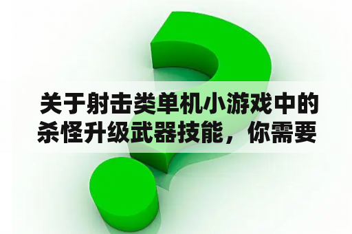  关于射击类单机小游戏中的杀怪升级武器技能，你需要了解哪些内容？