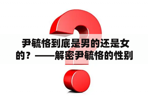  尹毓恪到底是男的还是女的？——解密尹毓恪的性别之谜