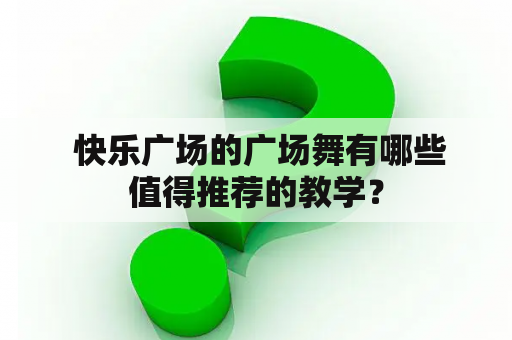  快乐广场的广场舞有哪些值得推荐的教学？