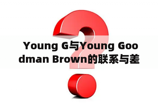  Young G与Young Goodman Brown的联系与差异在哪里？