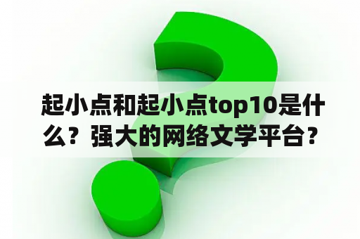  起小点和起小点top10是什么？强大的网络文学平台？