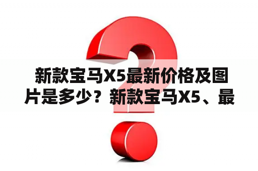  新款宝马X5最新价格及图片是多少？新款宝马X5、最新价格、图片