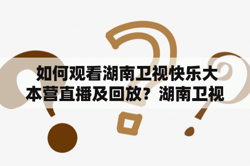  如何观看湖南卫视快乐大本营直播及回放？湖南卫视快乐大本营直播和湖南卫视快乐大本营直播回放是很多观众都非常喜欢的节目，每周六晚上会在湖南卫视播出，节目形式主要是明星嘉宾互动、游戏娱乐、演唱表演等，深受广大观众的欢迎。那么，该如何观看湖南卫视快乐大本营直播及回放呢？