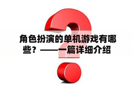  角色扮演的单机游戏有哪些？——一篇详细介绍