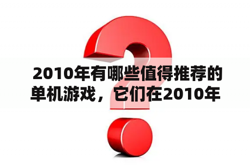  2010年有哪些值得推荐的单机游戏，它们在2010年单机游戏排行榜前十名中名列何位？