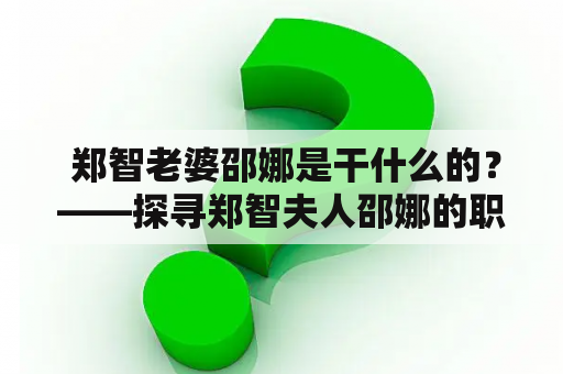  郑智老婆邵娜是干什么的？——探寻郑智夫人邵娜的职业与生活