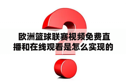  欧洲篮球联赛视频免费直播和在线观看是怎么实现的？欧洲篮球联赛、视频、免费直播、在线观看、实现