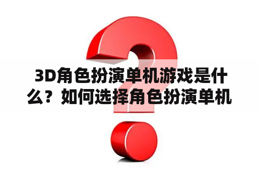  3D角色扮演单机游戏是什么？如何选择角色扮演单机游戏？