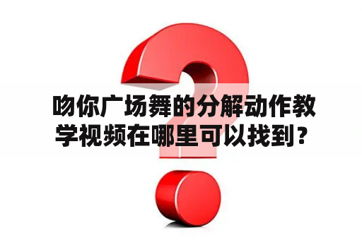  吻你广场舞的分解动作教学视频在哪里可以找到？