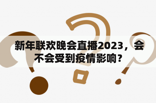  新年联欢晚会直播2023，会不会受到疫情影响？