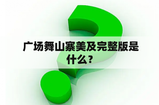  广场舞山寨美及完整版是什么？