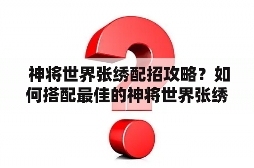  神将世界张绣配招攻略？如何搭配最佳的神将世界张绣配招？在神将世界中，张绣是一个重要的角色，他可以成为你军队中的核心，为你的军队贡献强大的战斗力。为了让张绣发挥出最大的潜力，你需要了解他的技能和属性，并搭配最佳的配招。下面是一些有关神将世界张绣配招攻略的建议。