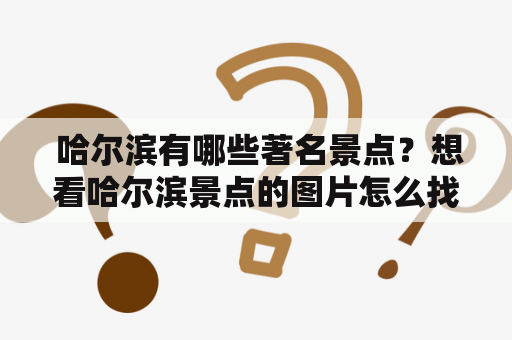  哈尔滨有哪些著名景点？想看哈尔滨景点的图片怎么找？这里有哈尔滨景点图片真实大全！