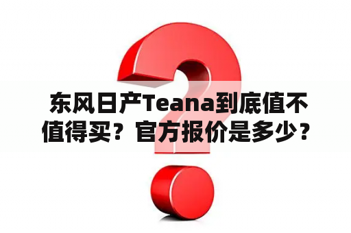  东风日产Teana到底值不值得买？官方报价是多少？