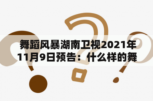  舞蹈风暴湖南卫视2021年11月9日预告：什么样的舞蹈风暴将袭来？