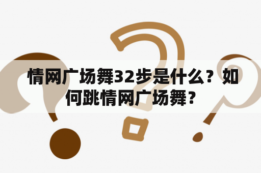  情网广场舞32步是什么？如何跳情网广场舞？