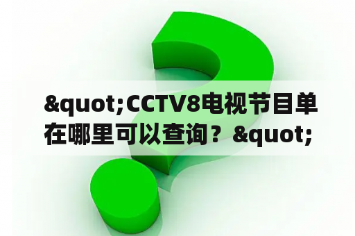  "CCTV8电视节目单在哪里可以查询？"