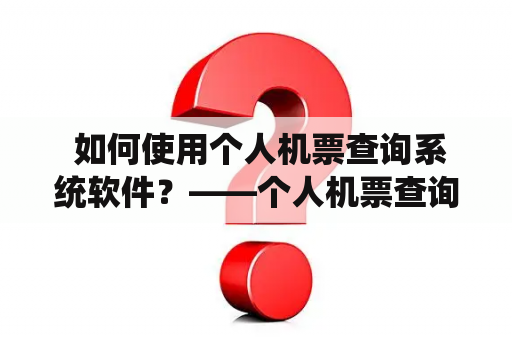  如何使用个人机票查询系统软件？——个人机票查询系统规格说明书