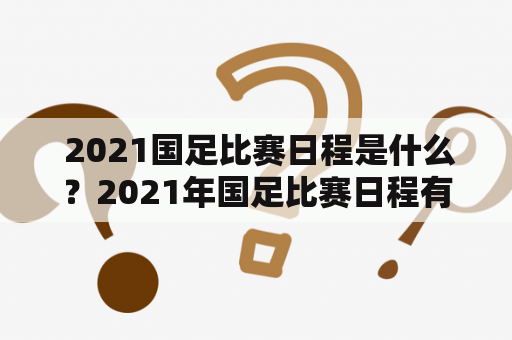  2021国足比赛日程是什么？2021年国足比赛日程有哪些比赛？这是许多足球迷都十分关注的问题。作为中国足球的代表队，国足一直备受关注。那么，2021年国足的比赛日程是怎样的呢？让我们来一起了解吧。