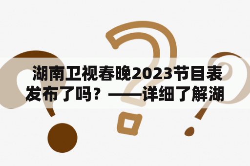  湖南卫视春晚2023节目表发布了吗？——详细了解湖南卫视春晚节目计划