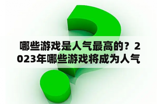  哪些游戏是人气最高的？2023年哪些游戏将成为人气最高的？