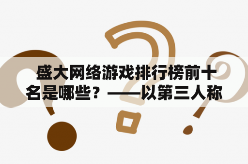  盛大网络游戏排行榜前十名是哪些？——以第三人称视角揭秘