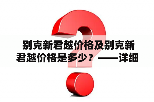  别克新君越价格及别克新君越价格是多少？——详细解析