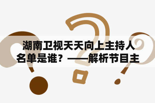  湖南卫视天天向上主持人名单是谁？——解析节目主持人阵容以及其魅力