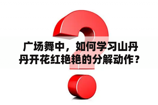  广场舞中，如何学习山丹丹开花红艳艳的分解动作？