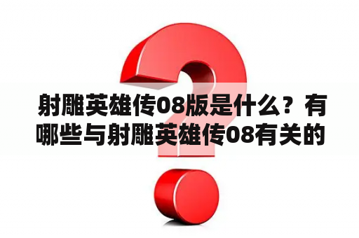  射雕英雄传08版是什么？有哪些与射雕英雄传08有关的内容？