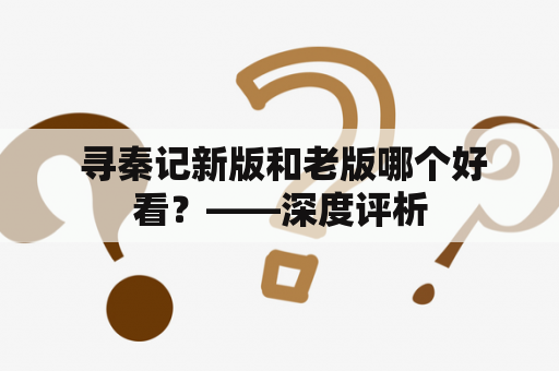 寻秦记新版和老版哪个好看？——深度评析
