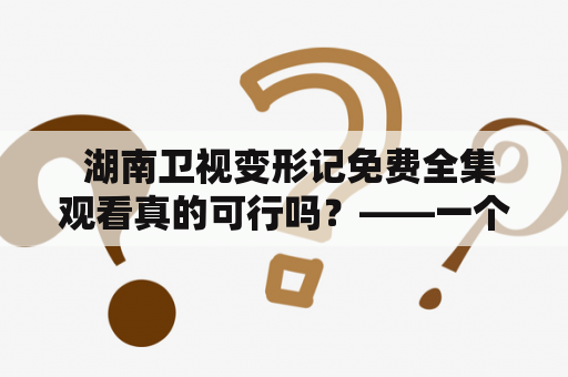  湖南卫视变形记免费全集观看真的可行吗？——一个关于观看湖南卫视变形记的疑问