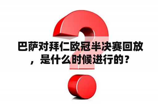  巴萨对拜仁欧冠半决赛回放，是什么时候进行的？