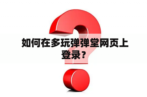 如何在多玩弹弹堂网页上登录? 如何在多玩弹弹堂网页上登录?
