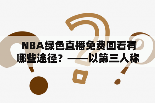  NBA绿色直播免费回看有哪些途径？——以第三人称视角分享NBA绿色直播免费及回看的方法和技巧