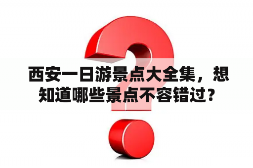  西安一日游景点大全集，想知道哪些景点不容错过？