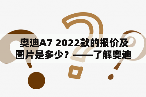  奥迪A7 2022款的报价及图片是多少？——了解奥迪A7 2022款价格的一切