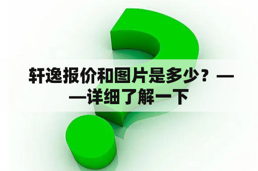  轩逸报价和图片是多少？——详细了解一下