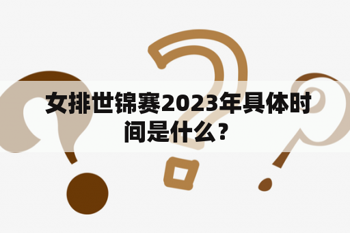  女排世锦赛2023年具体时间是什么？