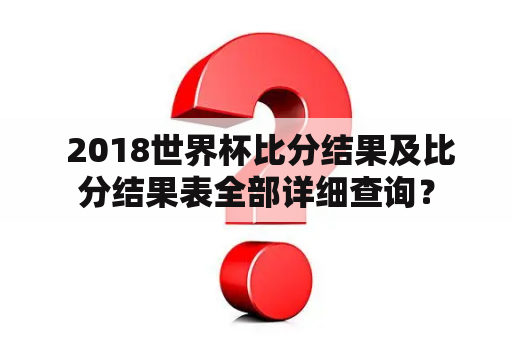  2018世界杯比分结果及比分结果表全部详细查询？