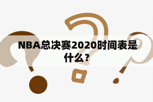  NBA总决赛2020时间表是什么？