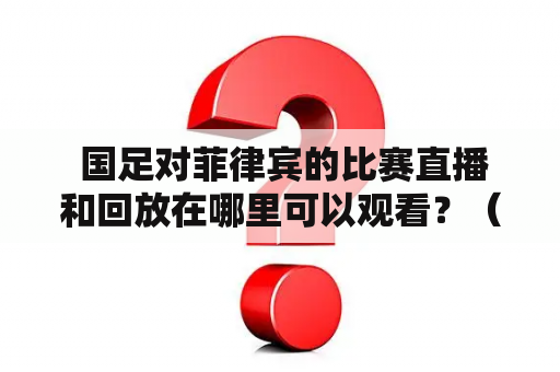  国足对菲律宾的比赛直播和回放在哪里可以观看？（关键词：国足、菲律宾、直播、回放）