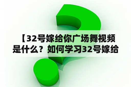  【32号嫁给你广场舞视频是什么？如何学习32号嫁给你广场舞？】