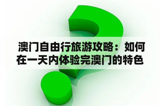  澳门自由行旅游攻略：如何在一天内体验完澳门的特色景点？