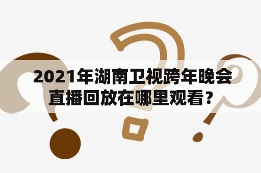  2021年湖南卫视跨年晚会直播回放在哪里观看？