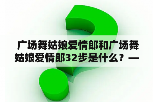  广场舞姑娘爱情郎和广场舞姑娘爱情郎32步是什么？——从广场舞人群中探寻两个神秘的身影