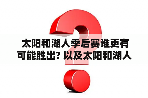  太阳和湖人季后赛谁更有可能胜出? 以及太阳和湖人季后赛全场回放