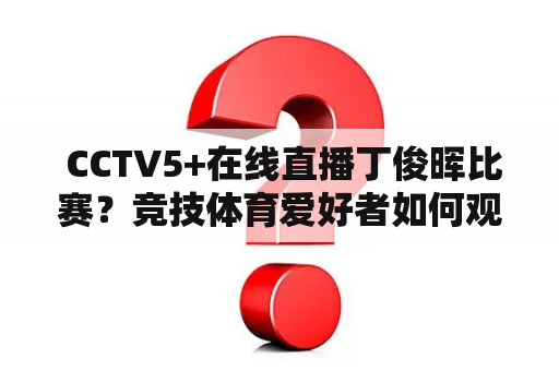  CCTV5+在线直播丁俊晖比赛？竞技体育爱好者如何观看？